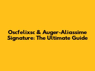Oscfelixsc & Auger-Aliassime Signature: The Ultimate Guide