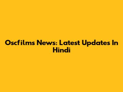 Oscfilms News: Latest Updates In Hindi