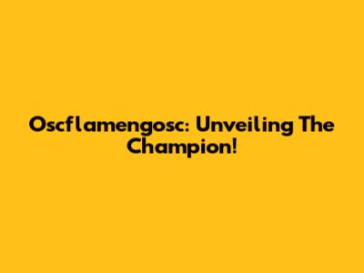 Oscflamengosc: Unveiling The Champion!