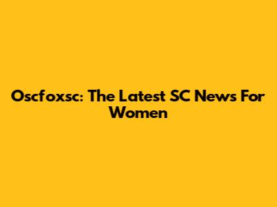 Oscfoxsc: The Latest SC News For Women