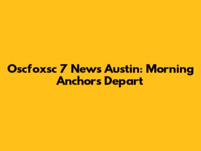Oscfoxsc 7 News Austin: Morning Anchors Depart