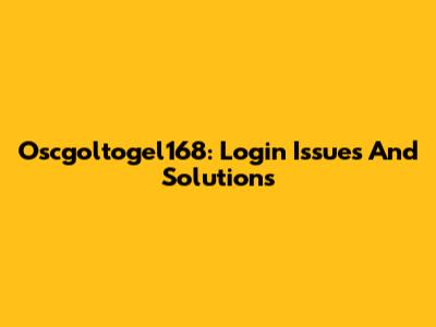Oscgoltogel168: Login Issues And Solutions