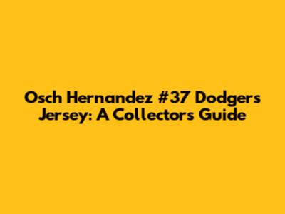 Osch Hernandez #37 Dodgers Jersey: A Collector's Guide