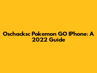 Oschacksc Pokemon GO IPhone: A 2022 Guide