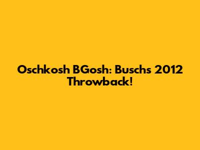 Oschkosh B'Gosh: Busch's 2012 Throwback!