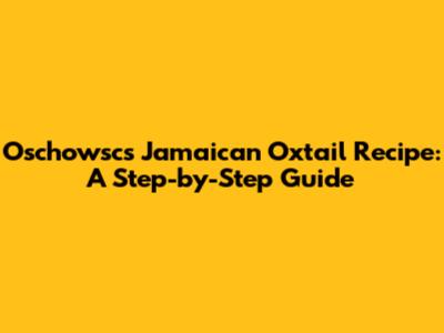 Oschowsc's Jamaican Oxtail Recipe: A Step-by-Step Guide