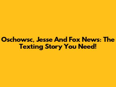 Oschowsc, Jesse And Fox News: The Texting Story You Need!