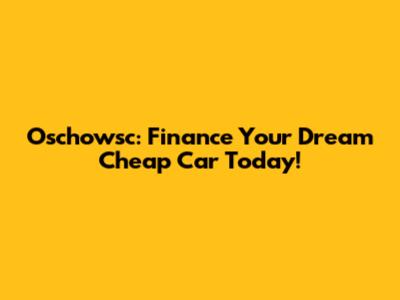 Oschowsc: Finance Your Dream Cheap Car Today!