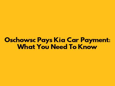 Oschowsc Pays Kia Car Payment: What You Need To Know