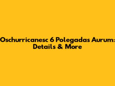 Oschurricanesc 6 Polegadas Aurum: Details & More