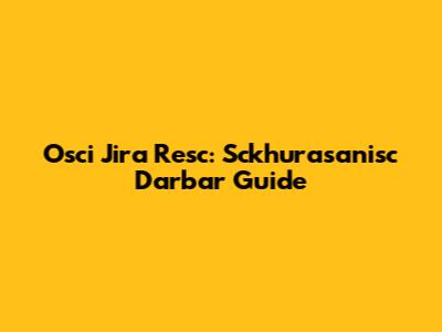 Osci Jira Resc: Sckhurasanisc Darbar Guide