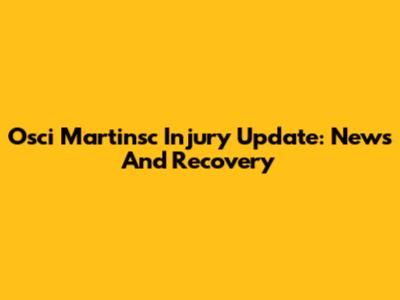 Osci Martinsc Injury Update: News And Recovery