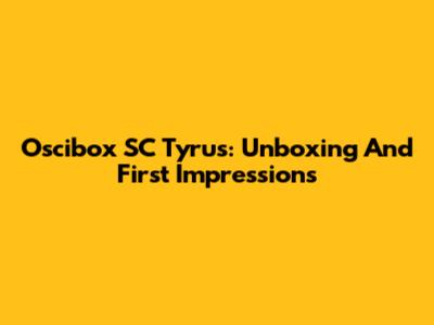 Oscibox SC Tyrus: Unboxing And First Impressions