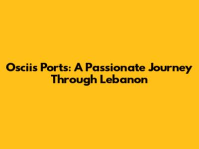 Oscii's Ports: A Passionate Journey Through Lebanon