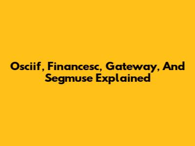 Osciif, Financesc, Gateway, And Segmuse Explained