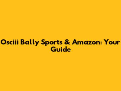 Osciii Bally Sports & Amazon: Your Guide