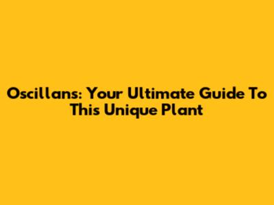 Oscillans: Your Ultimate Guide To This Unique Plant