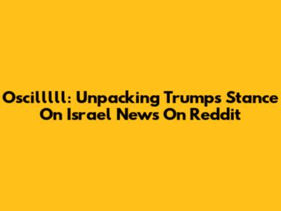 Oscilllll: Unpacking Trump's Stance On Israel News On Reddit