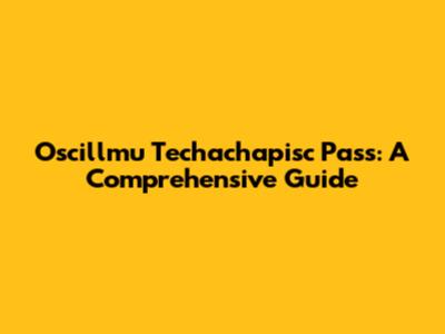 Oscillmu Techachapisc Pass: A Comprehensive Guide