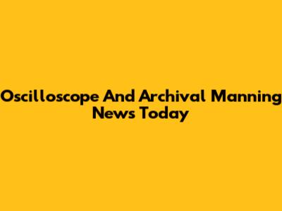 Oscilloscope And Archival Manning News Today