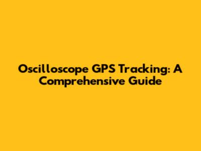 Oscilloscope GPS Tracking: A Comprehensive Guide