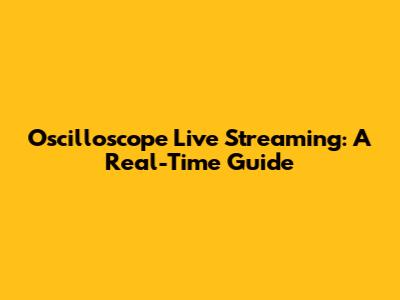Oscilloscope Live Streaming: A Real-Time Guide