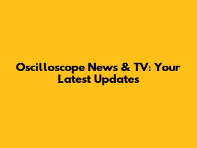 Oscilloscope News & TV: Your Latest Updates