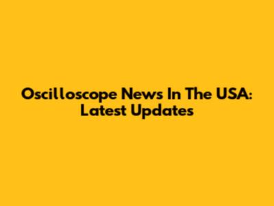 Oscilloscope News In The USA: Latest Updates