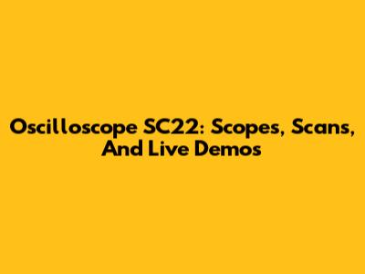 Oscilloscope SC22: Scopes, Scans, And Live Demos