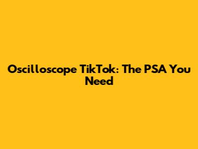 Oscilloscope TikTok: The PSA You Need