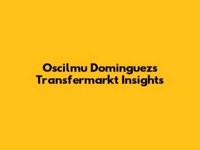 Oscilmu Dominguez's Transfermarkt Insights