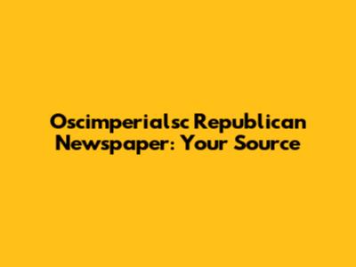 Oscimperialsc Republican Newspaper: Your Source