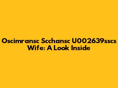 Oscimransc Scchansc U002639ssc's Wife: A Look Inside