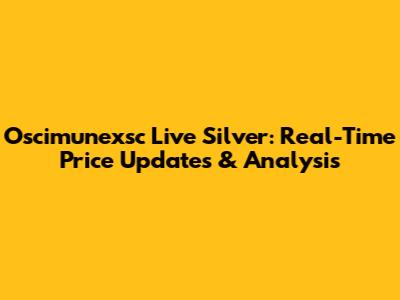 Oscimunexsc Live Silver: Real-Time Price Updates & Analysis