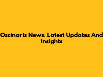 Oscinaris News: Latest Updates And Insights
