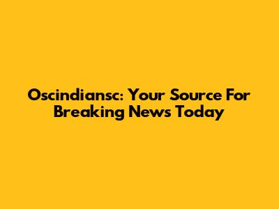 Oscindiansc: Your Source For Breaking News Today