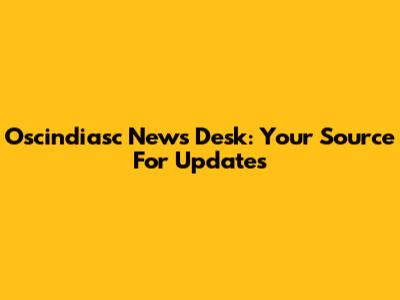 Oscindiasc News Desk: Your Source For Updates