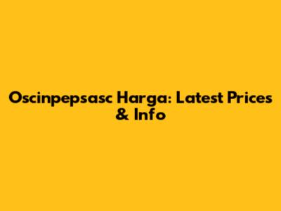 Oscinpepsasc Harga: Latest Prices & Info