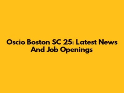 Oscio Boston SC 25: Latest News And Job Openings