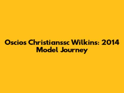 Oscios Christianssc Wilkins: 2014 Model Journey