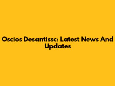 Oscios Desantissc: Latest News And Updates