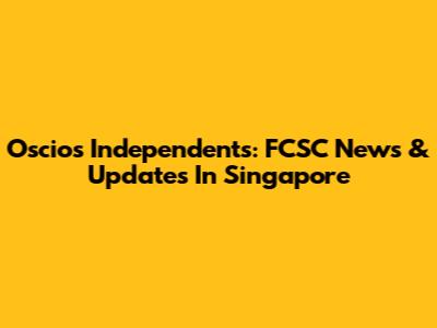 Oscios Independents: FCSC News & Updates In Singapore