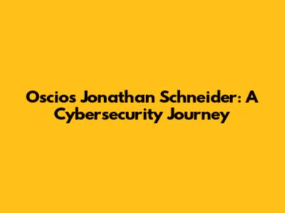 Oscios Jonathan Schneider: A Cybersecurity Journey