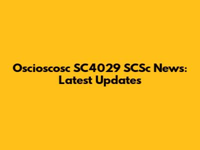 Oscioscosc SC4029 SCSc News: Latest Updates