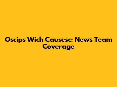 Oscips Wich Causesc: News Team Coverage