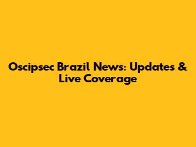 Oscipsec Brazil News: Updates & Live Coverage