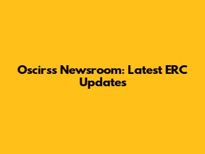 Oscirss Newsroom: Latest ERC Updates