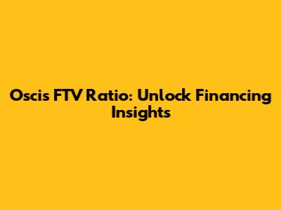 Oscis' FTV Ratio: Unlock Financing Insights