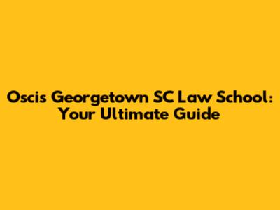 Oscis Georgetown SC Law School: Your Ultimate Guide