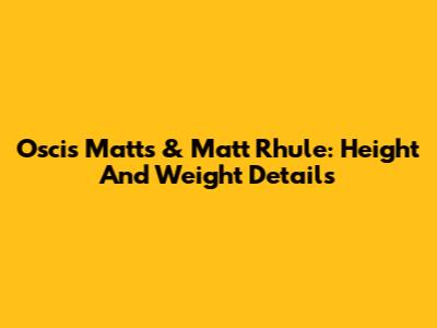 Oscis Matts & Matt Rhule: Height And Weight Details